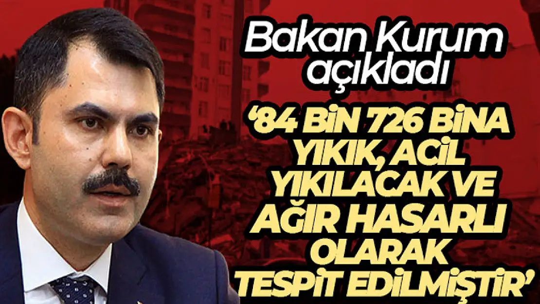 Bakan Kurum: '84 bin 726 bina yıkık, acil yıkılacak ve ağır hasarlı olarak tespit edilmiştir'