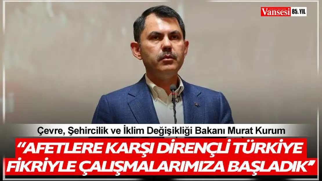 Bakan Kurum, 'Afetlere Karşı Dirençli Türkiye fikriyle çalışmalarımıza başladık''