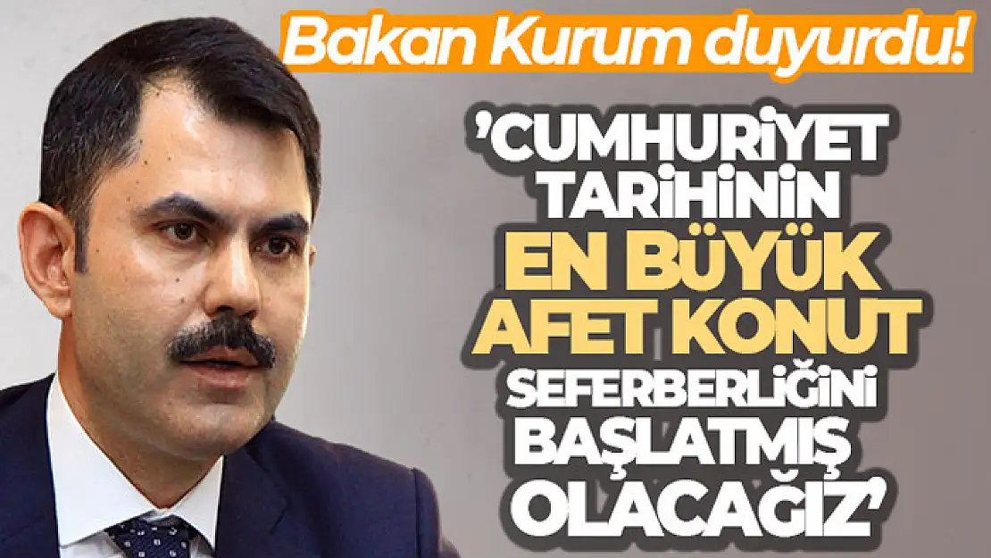 Bakan Kurum: 'Cumhuriyet tarihinin en büyük afet konut seferberliğini başlatmış olacağız'