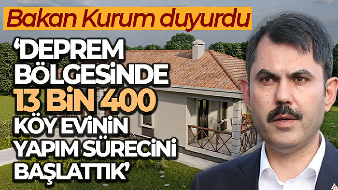 Bakan Kurum: 'Deprem bölgesinde 13 bin 400 köy evinin yapım sürecini başlattık'