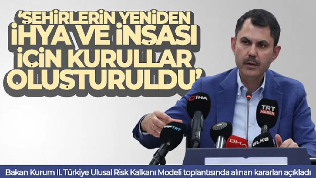 Bakan Kurum II. Türkiye Ulusal Risk Kalkanı Modeli toplantısında alınan kararları açıkladı