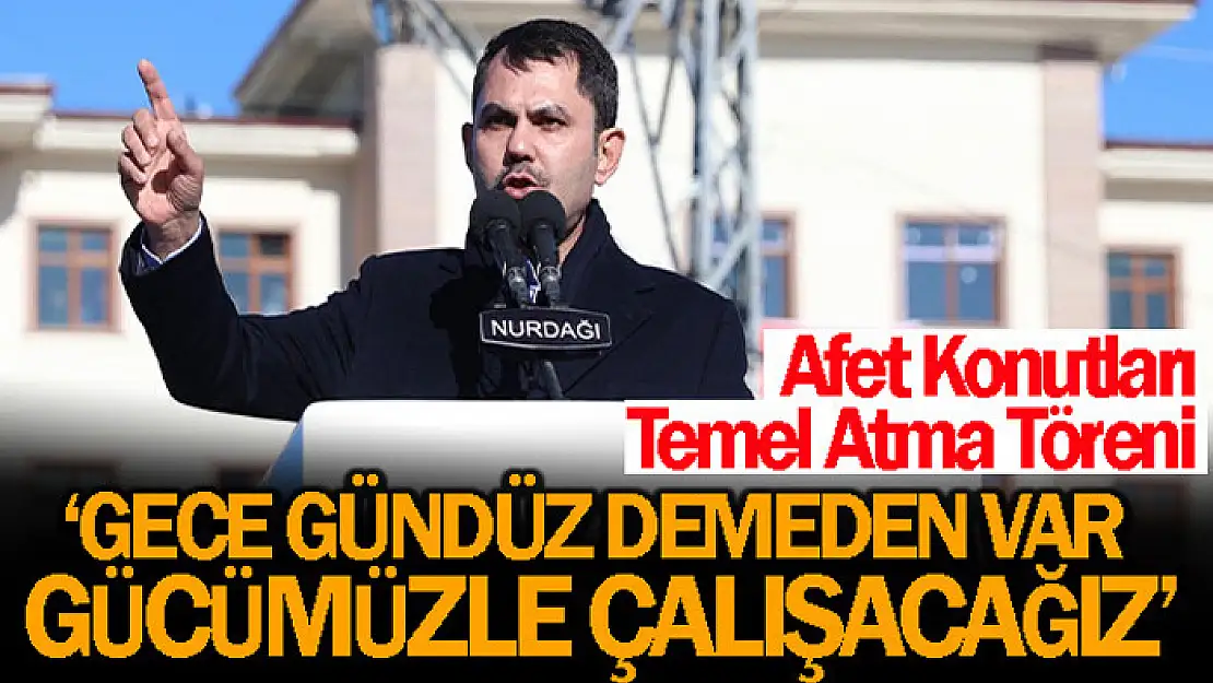 Bakan Kurum, temel atma töreninde önemli açıklamalarda bulundu