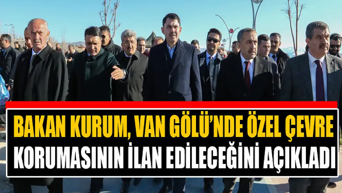 BAKAN KURUM, VAN GÖLÜ'NDE ÖZEL ÇEVRE KORUMASININ İLAN EDİLECEĞİNİ AÇIKLADI