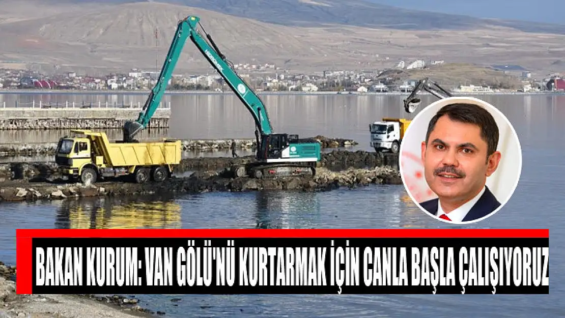 BAKAN KURUM: VAN GÖLÜ'NÜ KURTARMAK İÇİN CANLA BAŞLA ÇALIŞIYORUZ