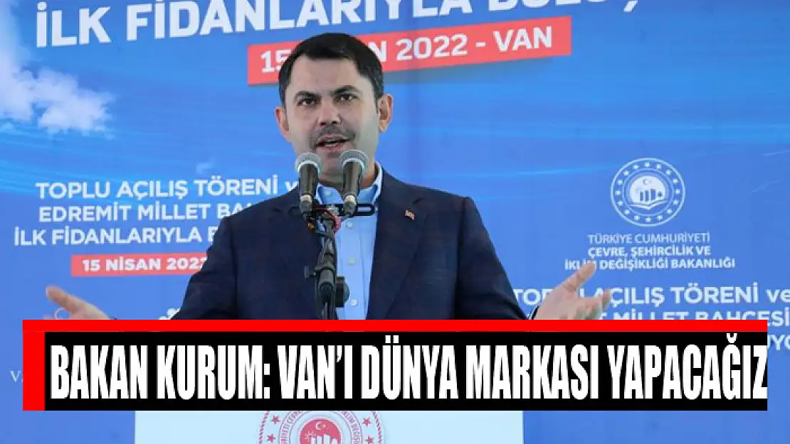 BAKAN KURUM: VAN'I DÜNYA MARKASI YAPACAĞIZ