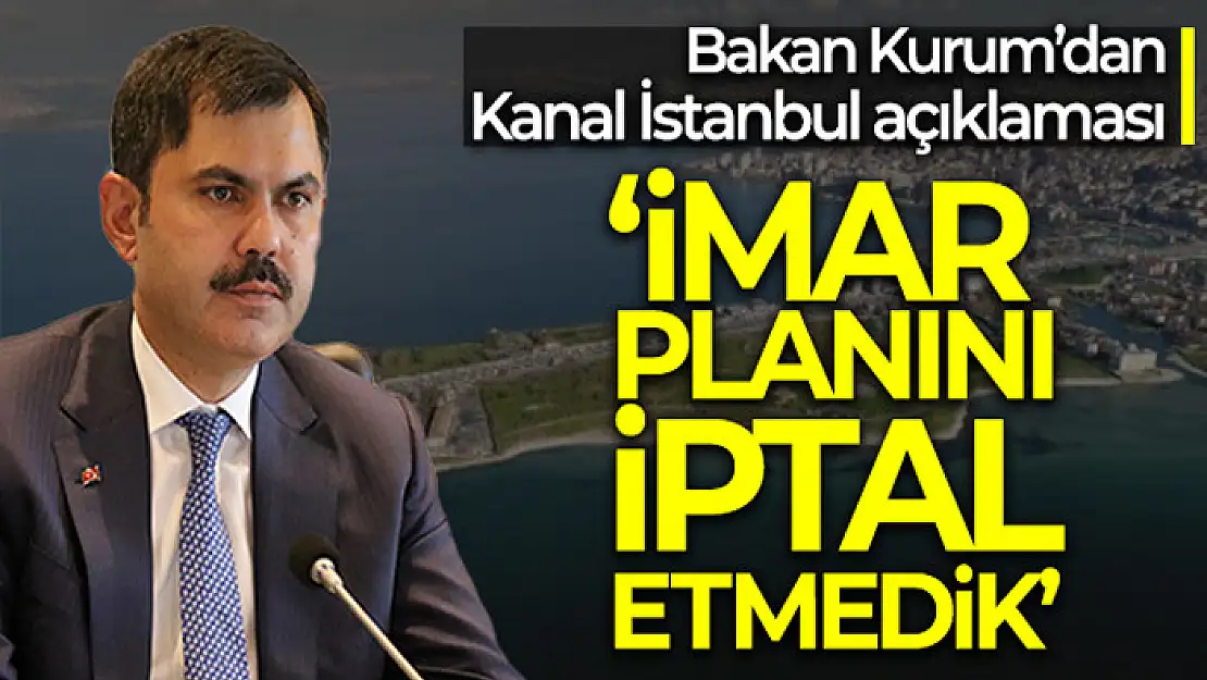 Bakan Kurum'dan Kanal İstanbul açıklaması