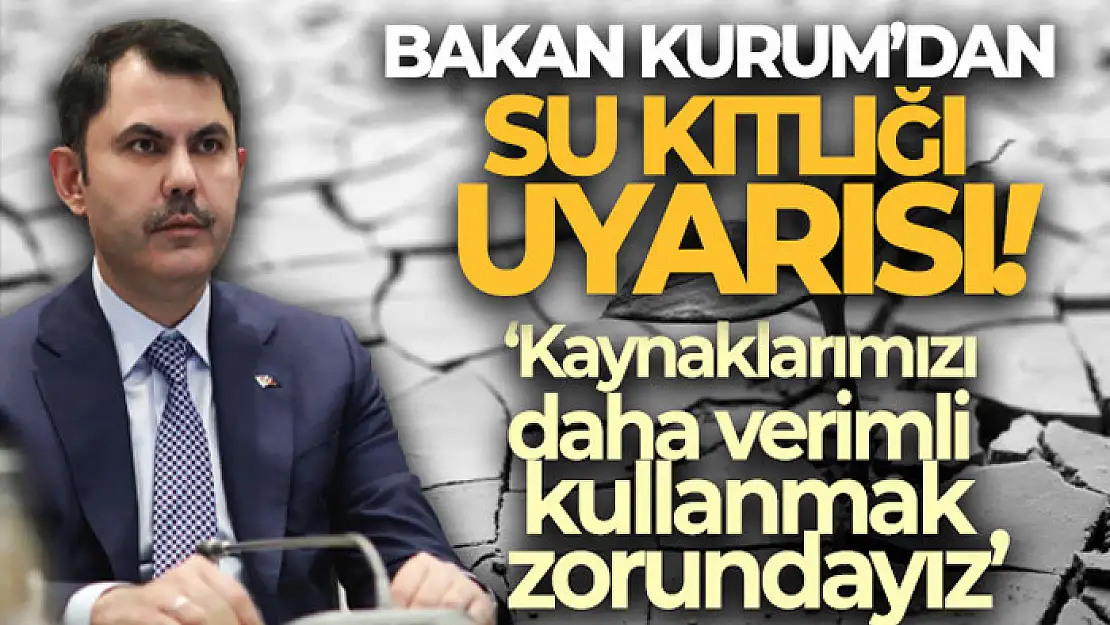 Bakan Kurum'dan su kaynaklarının azalmasıyla ilgili uyarı