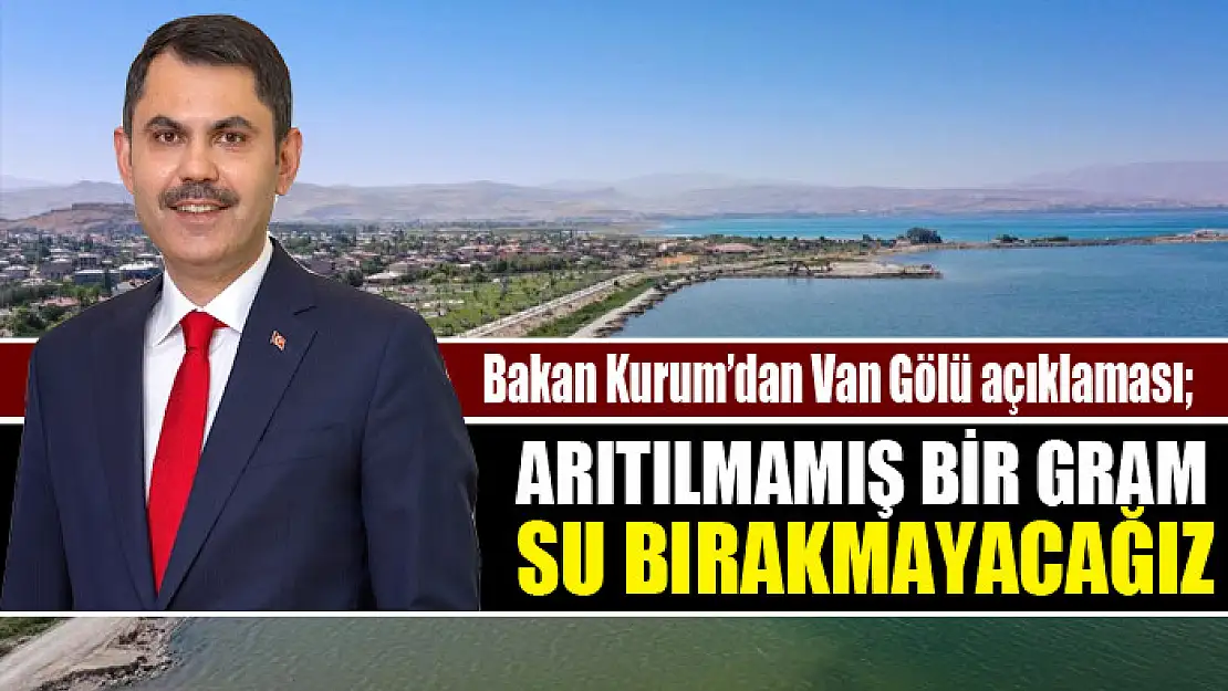 Bakan Kurum'dan Van Gölü açıklaması Arıtılmamış bir gram su bırakmayacağız