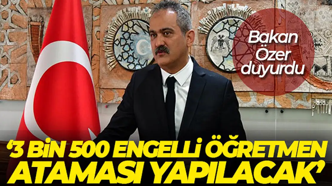 Bakan Özer: '25 Nisan'da 3 bin 500 engelli öğretmen ataması yapacağız'