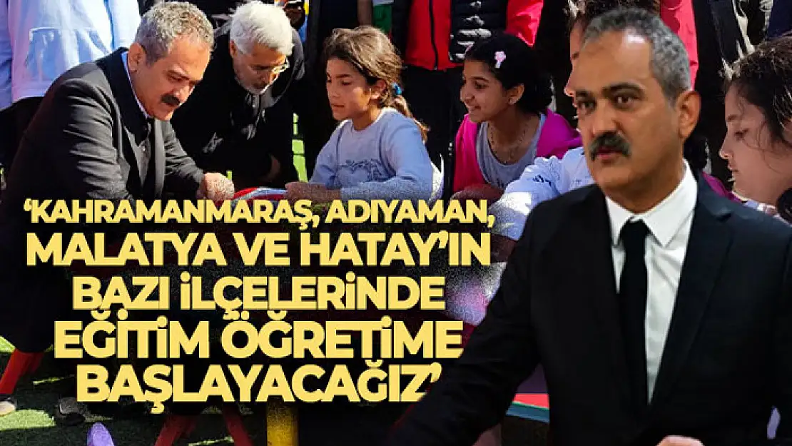 Bakan Özer: 'Kahramanmaraş, Adıyaman, Malatya ve Hatay'ın bazı ilçelerinde eğitim öğretime başlayacağız'