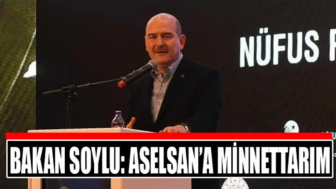 BAKAN SOYLU: ASELSAN'A MİNNETTARIM