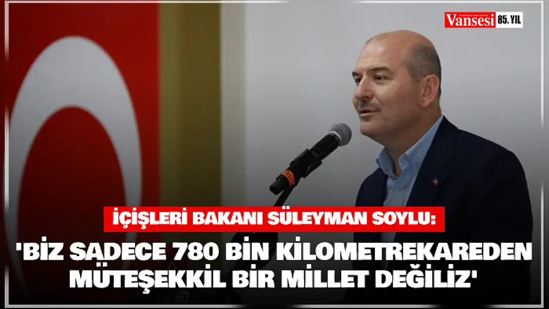 Bakan Soylu: 'Biz sadece 780 bin kilometrekareden müteşekkil bir millet değiliz'