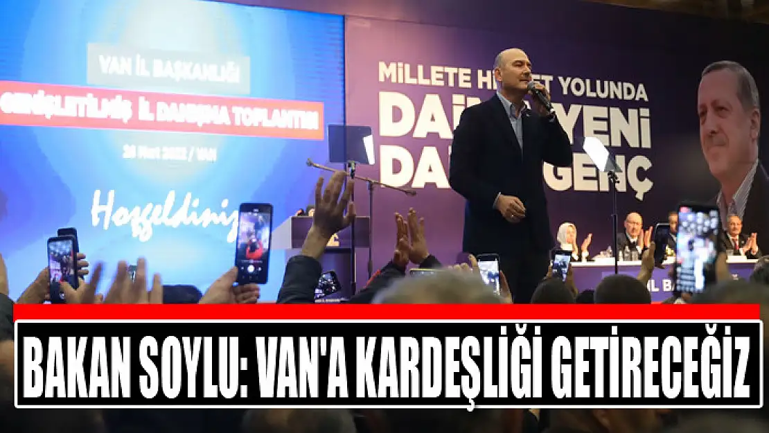 BAKAN SOYLU: VAN'A KARDEŞLİĞİ GETİRECEĞİZ