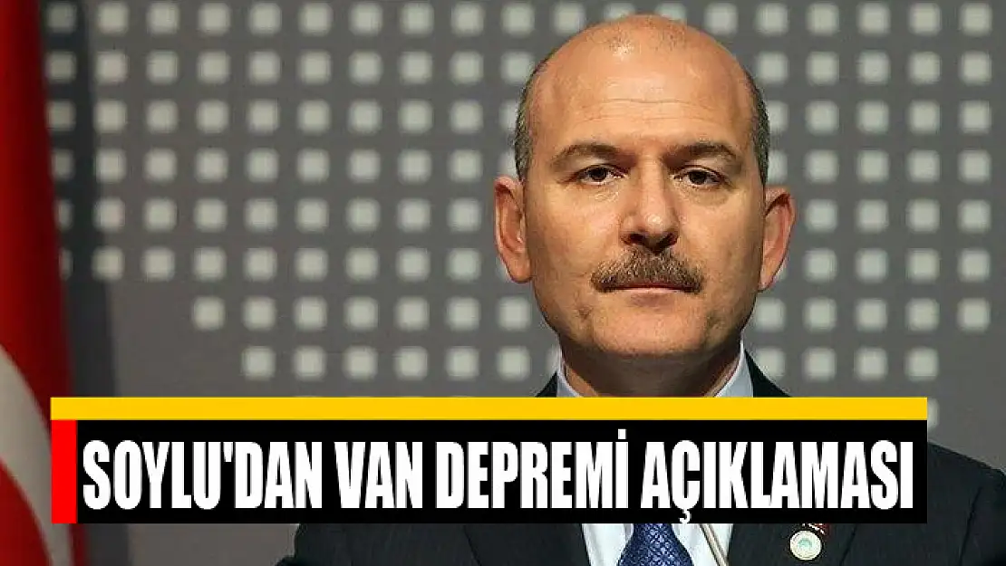 Bakan Soylu'dan Van depremi açıklaması