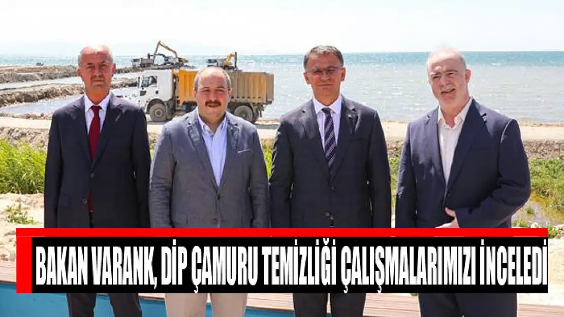 BAKAN VARANK, DİP ÇAMURU TEMİZLİĞİ ÇALIŞMALARINI İNCELEDİ