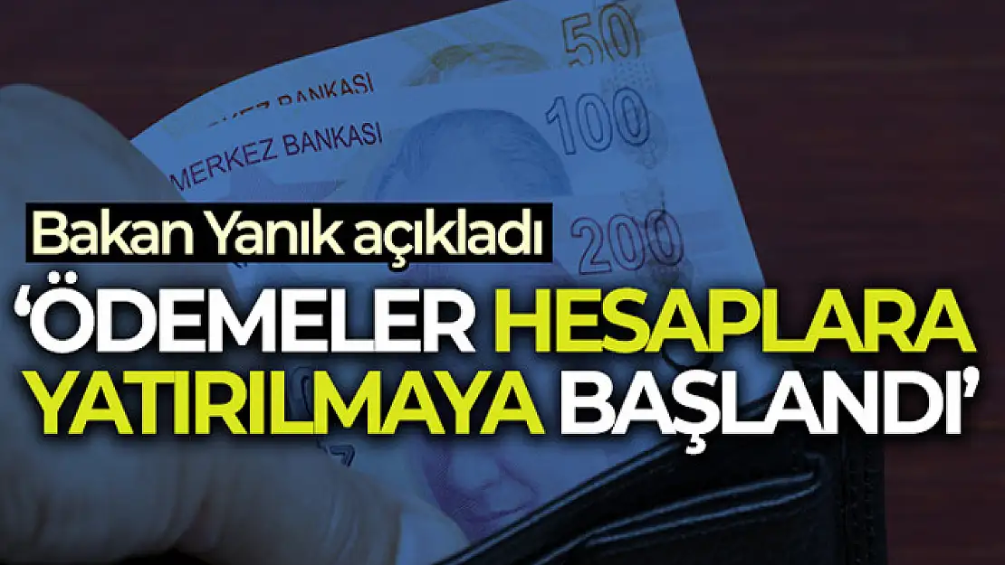 Bakan Yanık açıkladı! Ödemeler hesaplara yatırılmaya başlandı