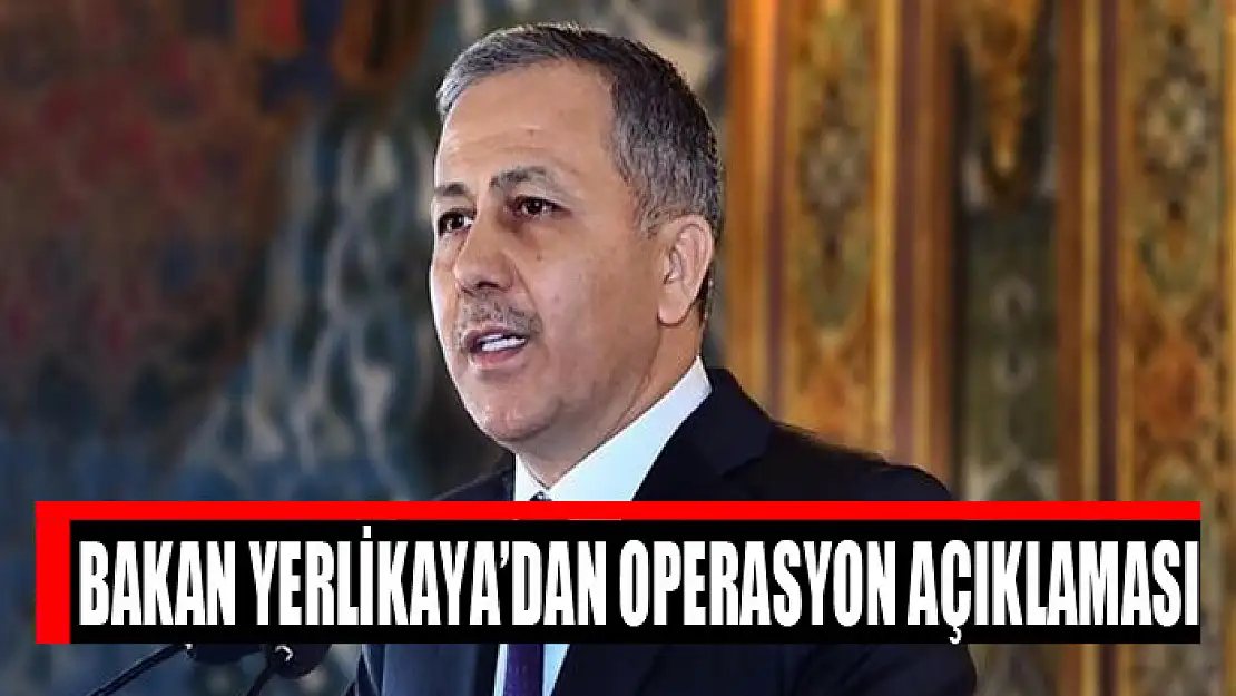 Bakan Yerlikaya'dan operasyon açıklaması