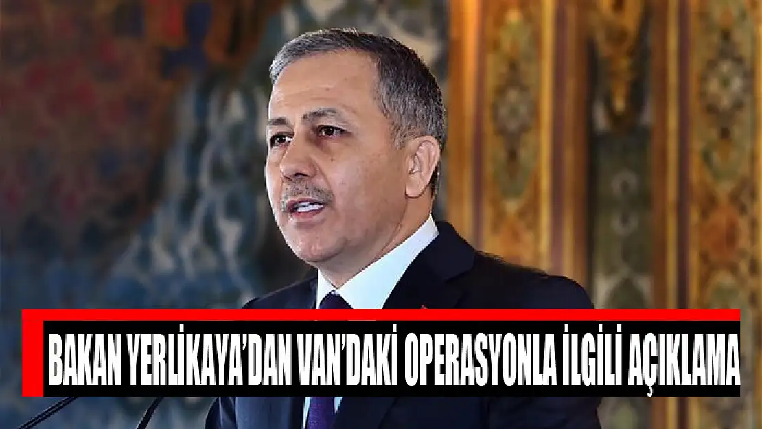 Bakan Yerlikaya'dan Van'daki operasyonla ilgili açıklama