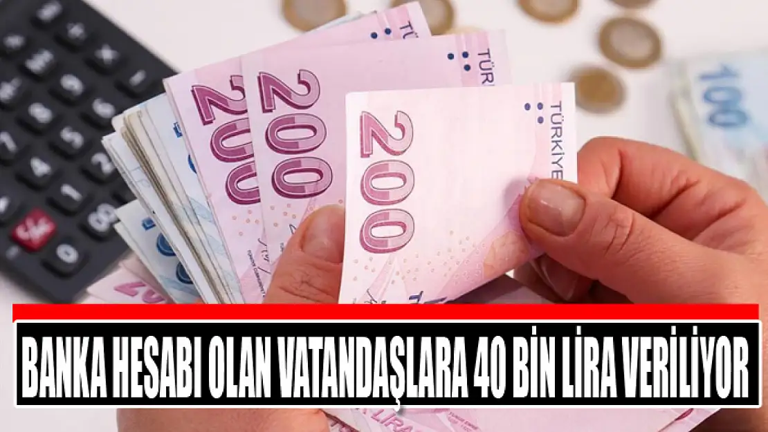 Banka hesabı olan vatandaşlara 40 bin lira veriliyor