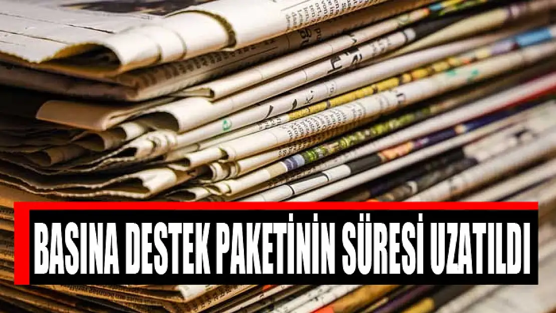 BASINA DESTEK PAKETİNİN SÜRESİ UZATILDI