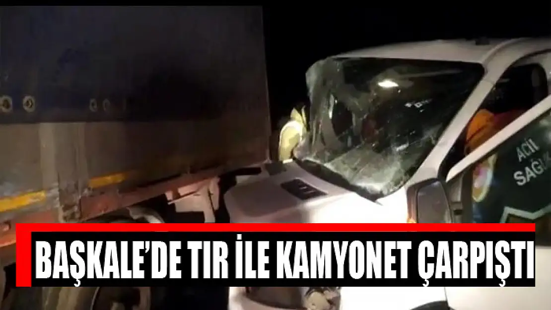 Başkale'de tır ile kamyonet çarpıştı