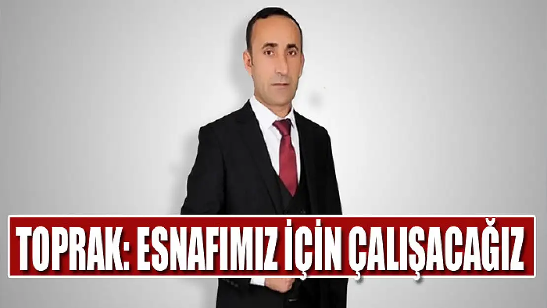 BAŞKAN ADAYI TOPRAK: ESNAFIMIZ İÇİN ÇALIŞACAĞIZ