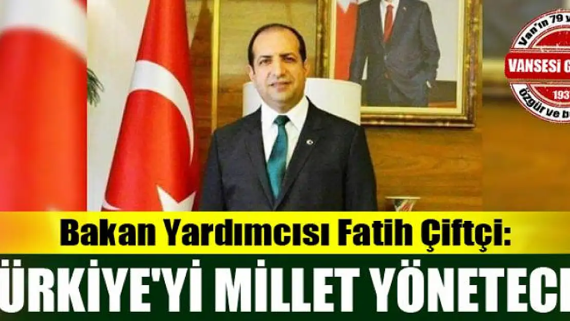 Bakan Yardımcısı Fatih Çiftçi: Türkiye'yi millet yönetecek