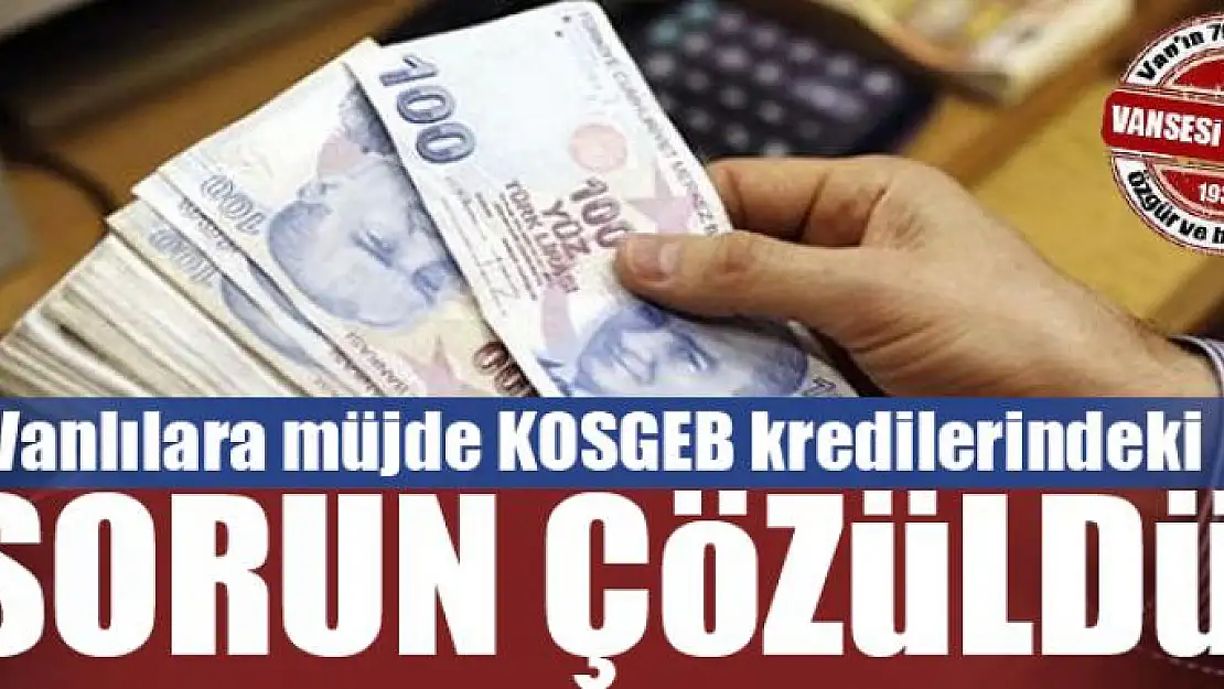 Vanlılara müjde! KOSGEB kredilerindeki sorun çözüldü