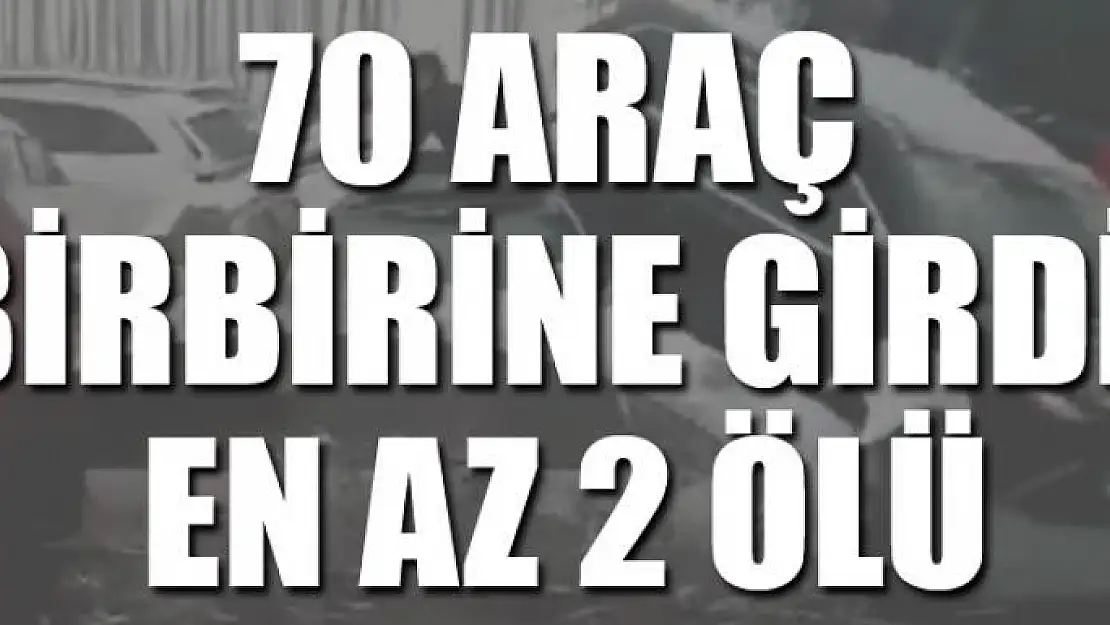 70 araç birbirine girdi: En az 2 ölü