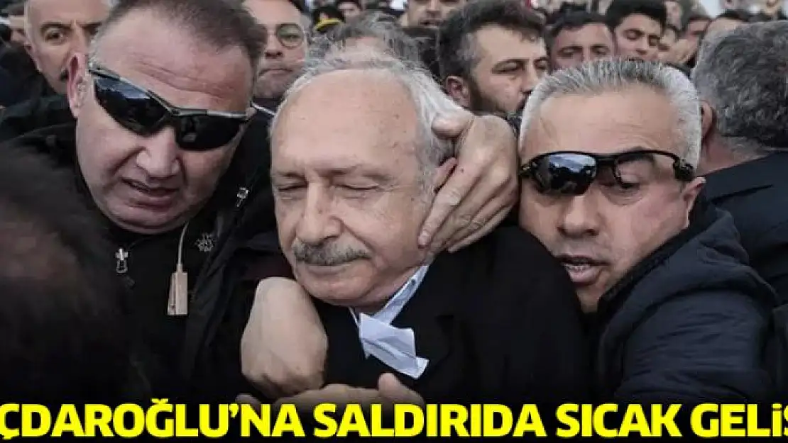 Kılıçdaroğlu'na saldırıda sıcak gelişme!