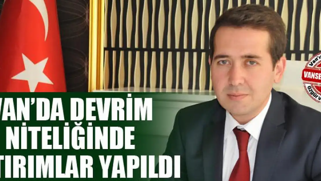 Van'da devrim niteliğinde yatırımlar yapıldı