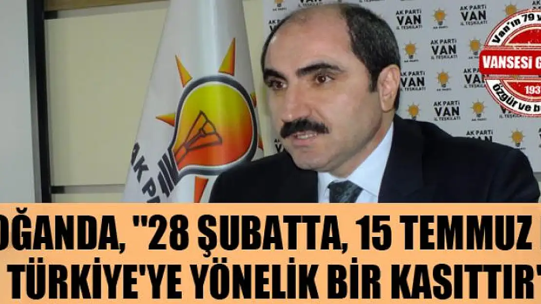 Zahir Soğanda, ''28 Şubatta, 15 Temmuz da Türkiye'ye yönelik bir kasıttır'