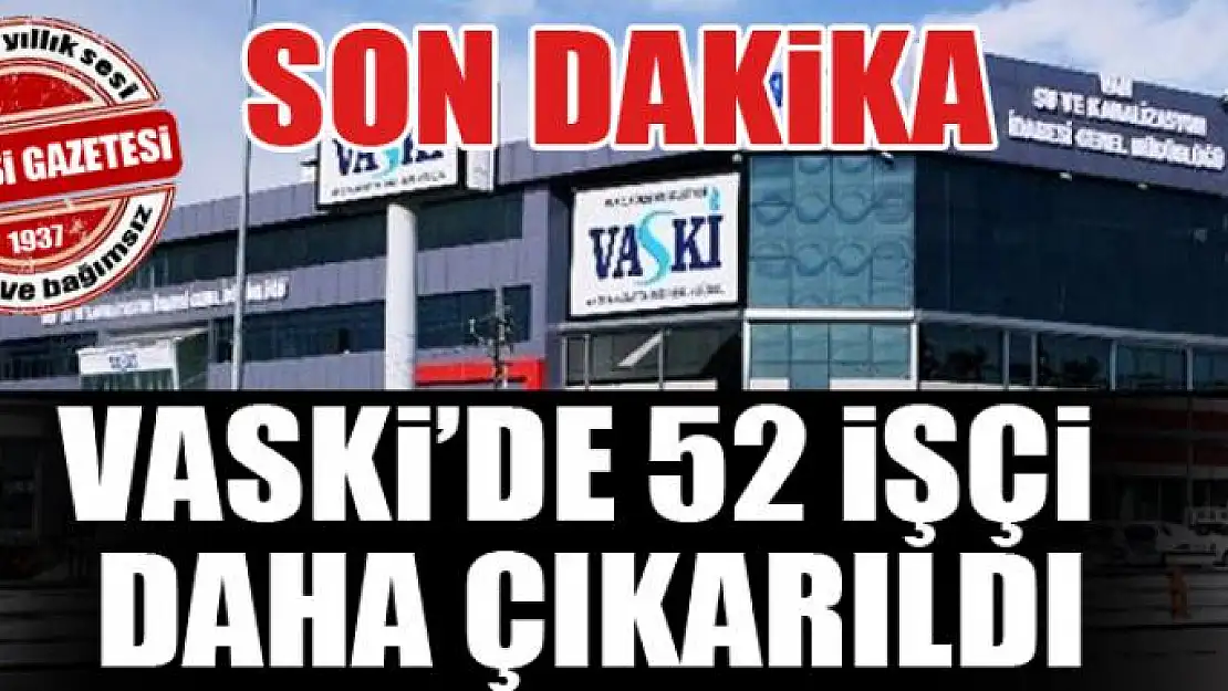 VASKİ'de 52 işçi daha çıkarıldı