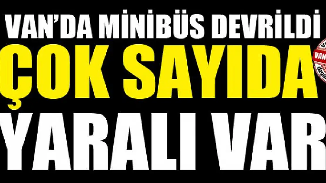 Van'da minibüs devrildi çok sayıda yaralı var