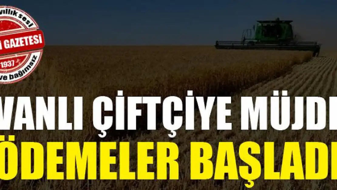 Vanlı çiftçiye müjde ödemeler başladı