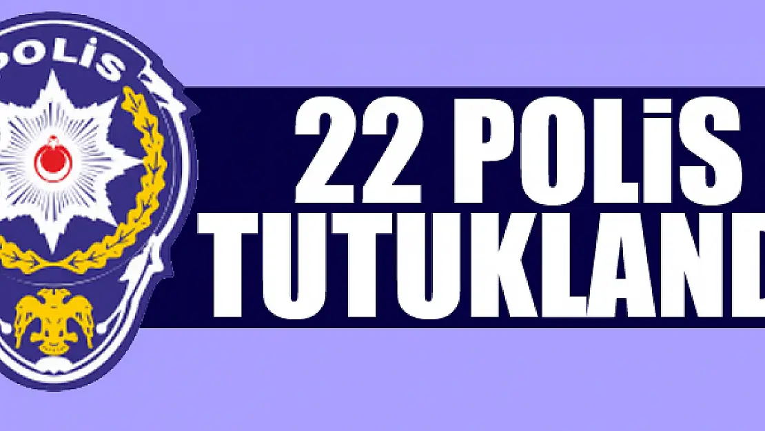 22 polis tutuklandı