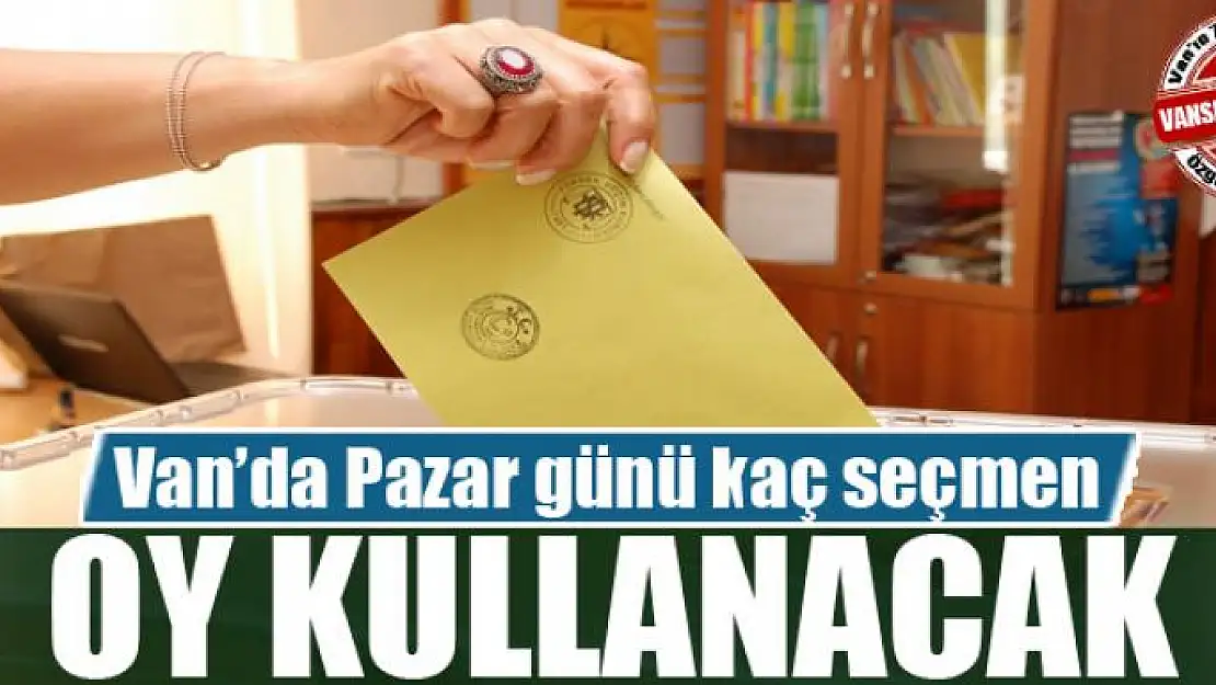 Van'da Pazar günü kaç seçmen oy kullanacak