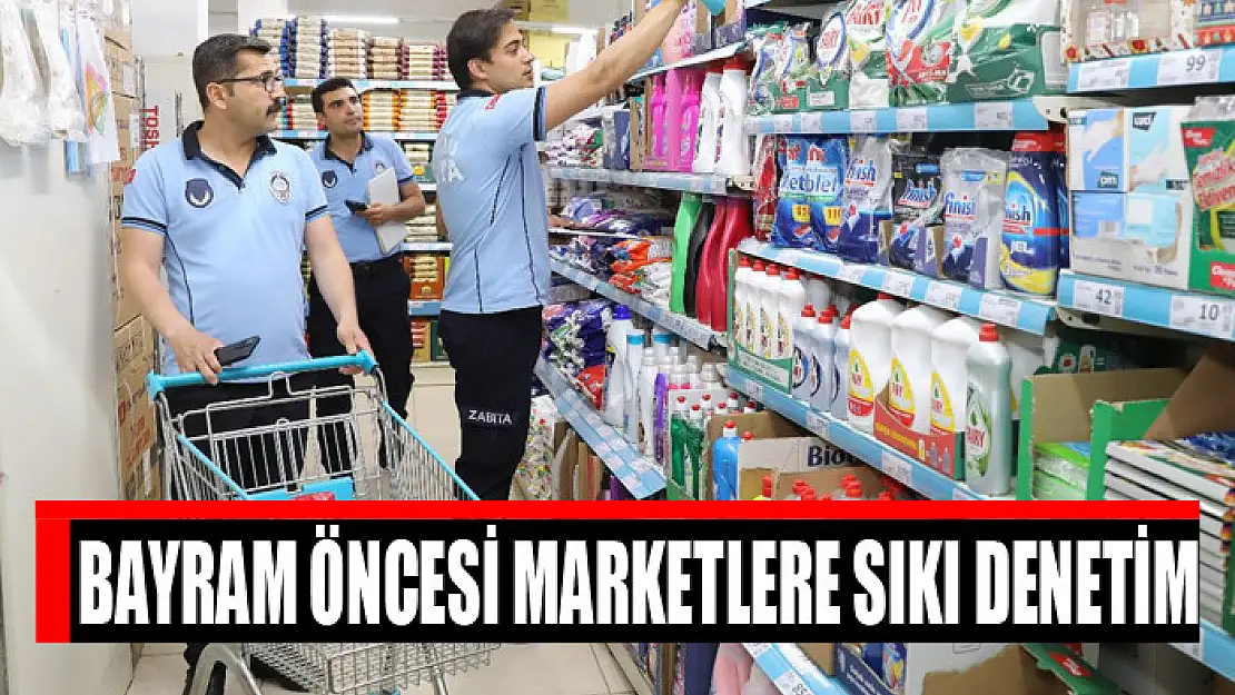 Bayram öncesi marketlere sıkı denetim