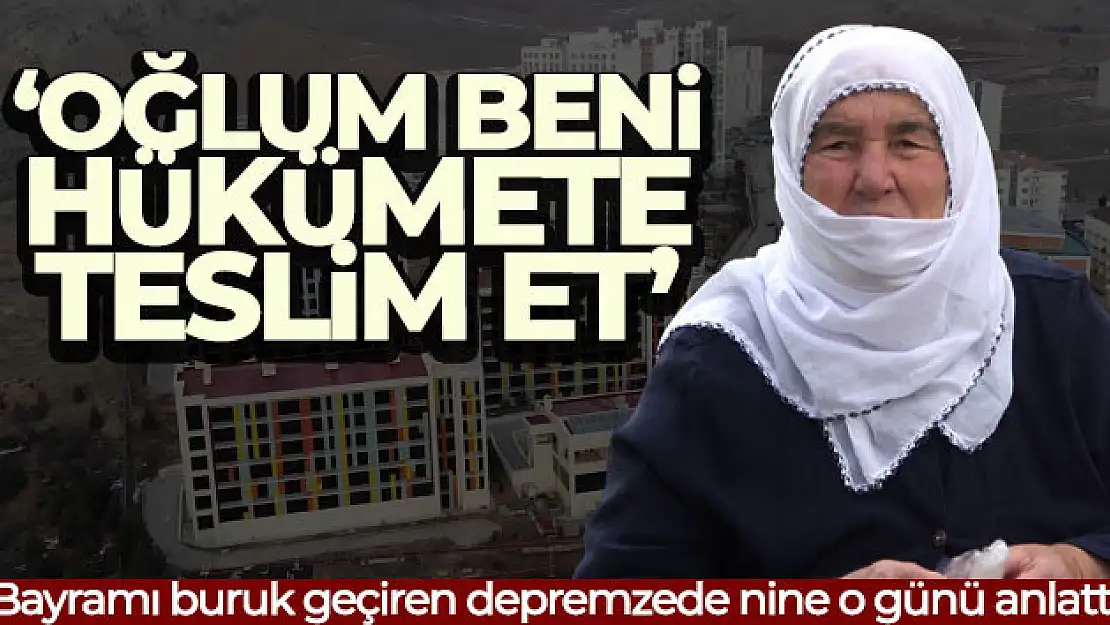 Bayramı buruk geçiren depremzede nine o günü anlattı: 'Oğlum beni hükümete teslim et'