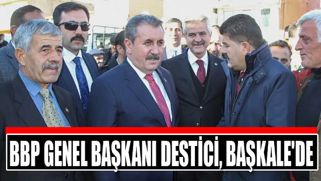 BBP GENEL BAŞKANI DESTİCİ, BAŞKALE'DE