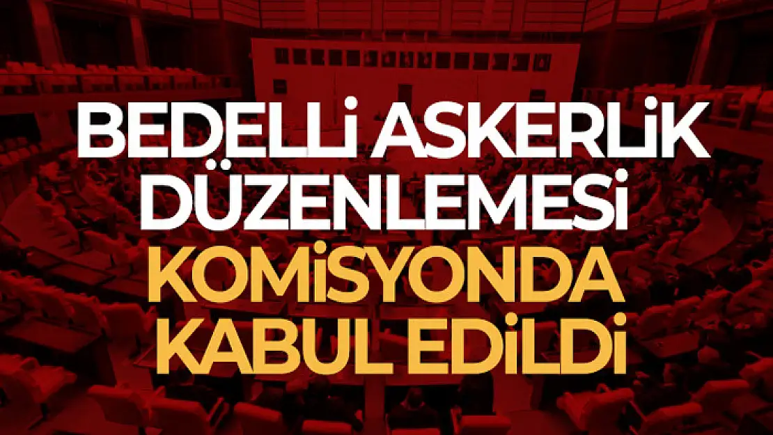 Bedelli askerlik düzenlemesi Milli Savunma Komisyonu'nda kabul edildi