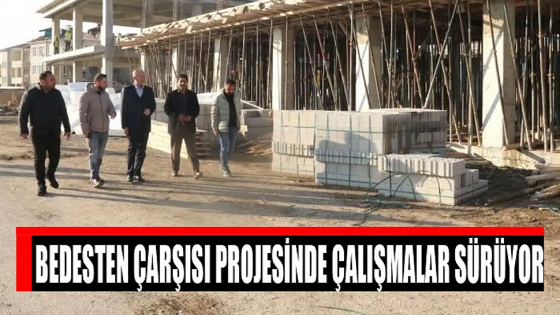 BEDESTEN ÇARŞISI PROJESİNDE ÇALIŞMALAR SÜRÜYOR