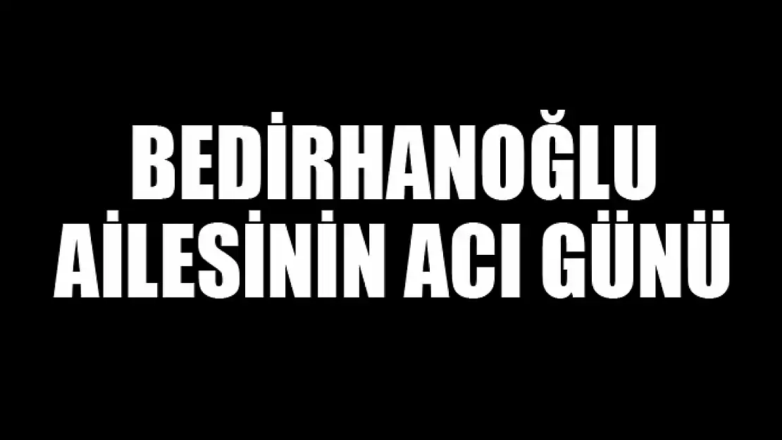 Bedirhanoğlu ailesinin acı günü