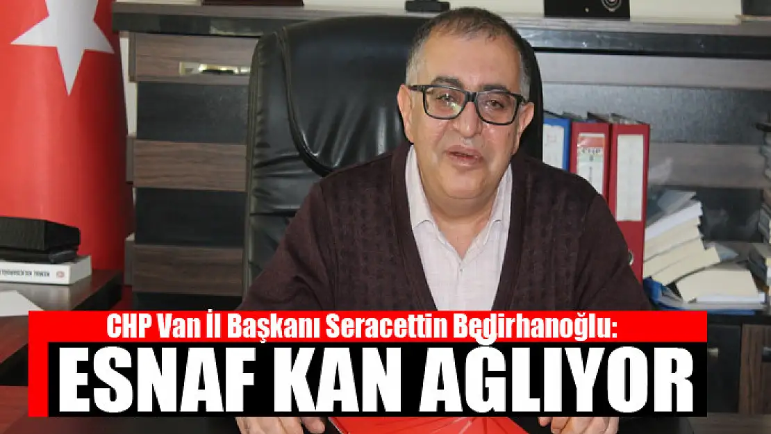 BEDİRHANOĞLU: ESNAF KAN AĞLIYOR