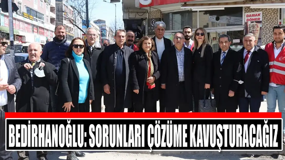 BEDİRHANOĞLU: SORUNLARI ÇÖZÜME KAVUŞTURACAĞIZ