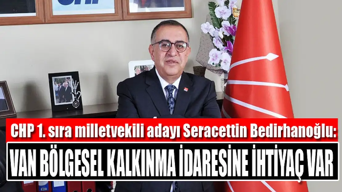 BEDİRHANOĞLU: VAN BÖLGESEL KALKINMA İDARESİNE İHTİYAÇ VAR