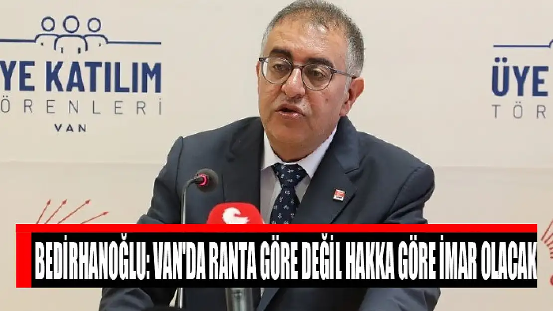 Bedirhanoğlu: Van'da ranta göre değil hakka göre imar olacak