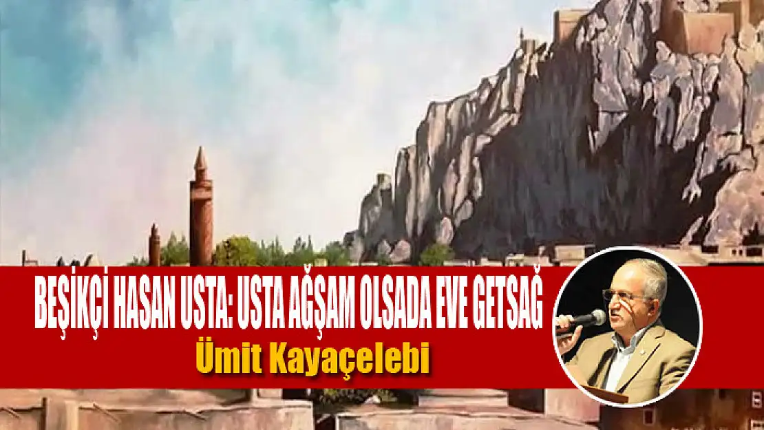 Beşikçi Hasan Usta: Usta ağşam olsada eve getsağ