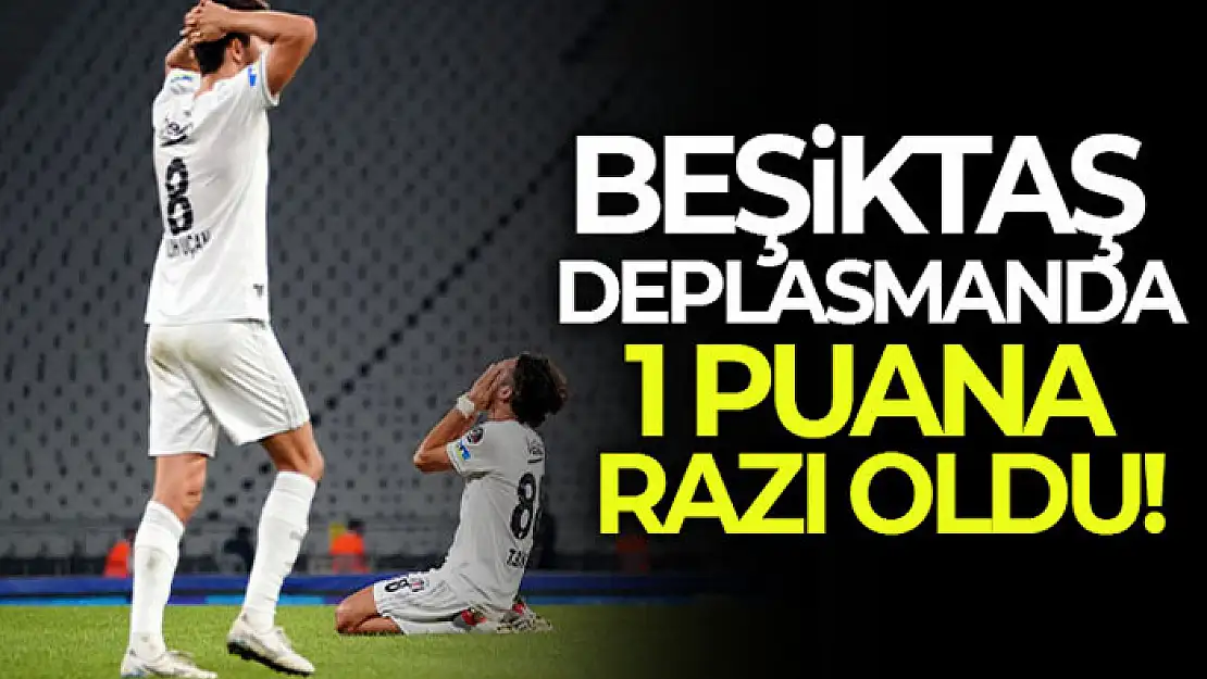 Beşiktaş deplasmanda 1 puana razı oldu