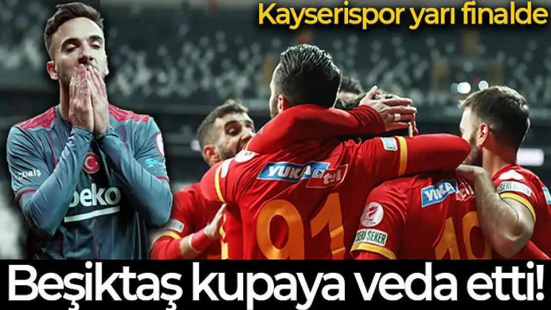 Beşiktaş kupaya veda etti! Kayserispor yarı finalde